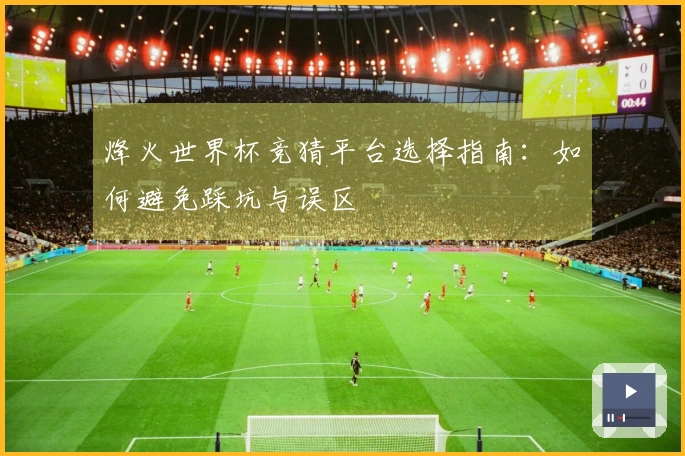烽火世界杯竞猜平台选择指南：如何避免踩坑与误区