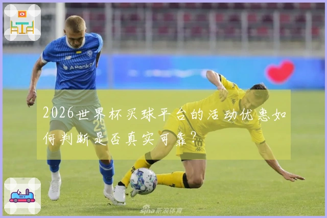 2026世界杯买球平台的活动优惠如何判断是否真实可靠？