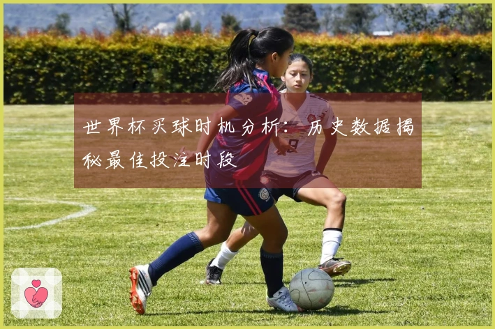 世界杯买球时机分析：历史数据揭秘最佳投注时段