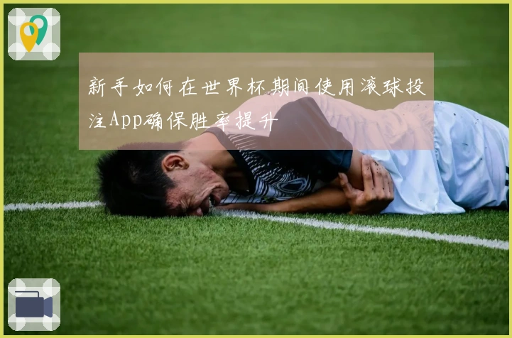 新手如何在世界杯期间使用滚球投注App确保胜率提升