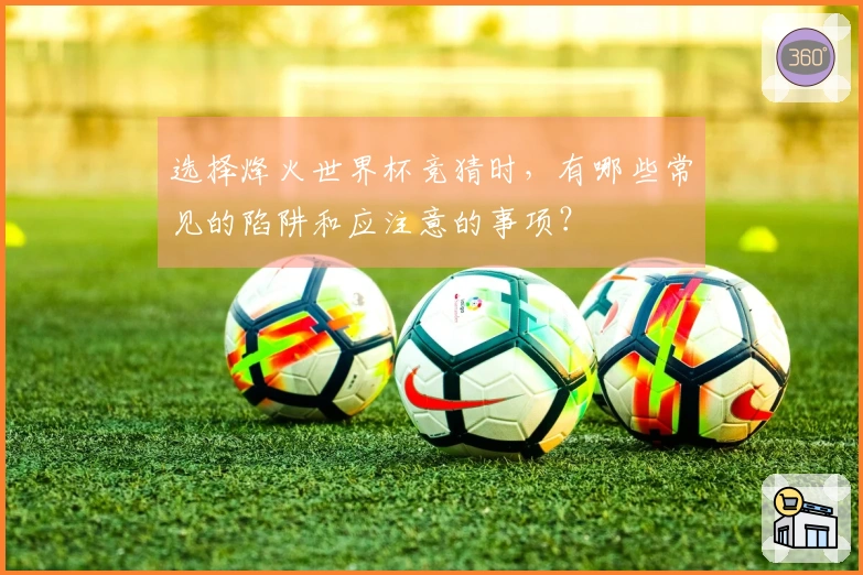 选择烽火世界杯竞猜时，有哪些常见的陷阱和应注意的事项？