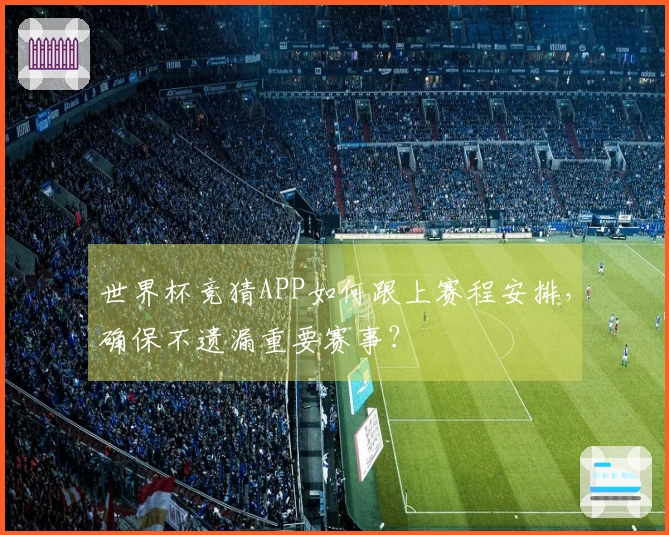 世界杯竞猜APP如何跟上赛程安排，确保不遗漏重要赛事？