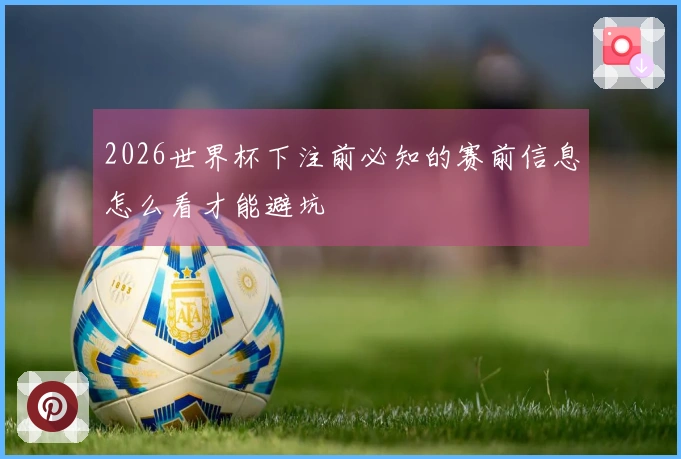 2026世界杯下注前必知的赛前信息怎么看才能避坑