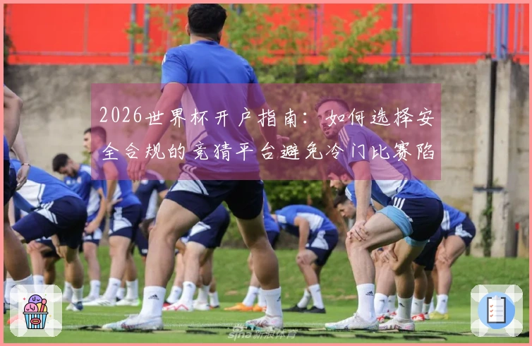 2026世界杯开户指南：如何选择安全合规的竞猜平台避免冷门比赛陷阱