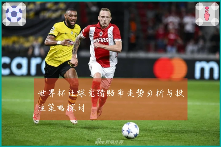 世界杯让球竞猜赔率走势分析与投注策略探讨