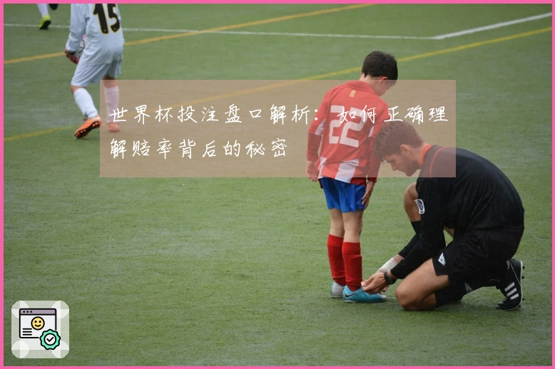 世界杯投注盘口解析：如何正确理解赔率背后的秘密
