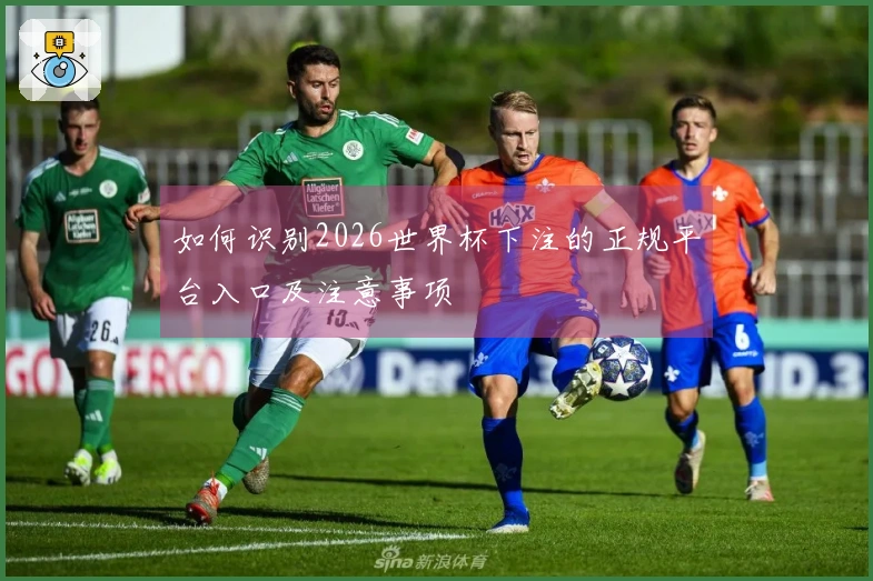 如何识别2026世界杯下注的正规平台入口及注意事项