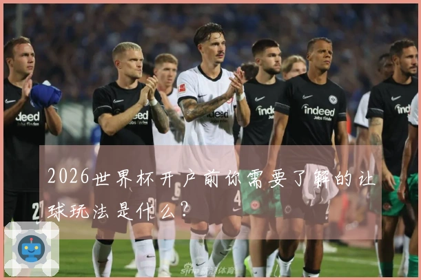 2026世界杯开户前你需要了解的让球玩法是什么？