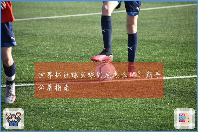 世界杯让球买球到底怎么玩？新手必看指南