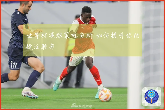 世界杯滚球策略分析 如何提升你的投注胜率