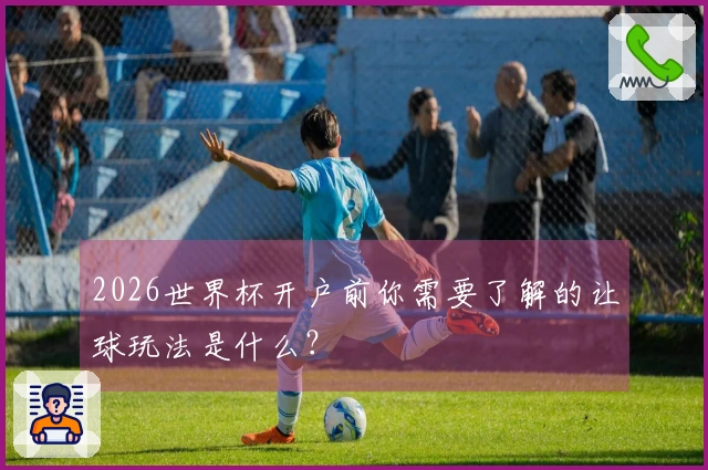 2026世界杯开户前你需要了解的让球玩法是什么？
