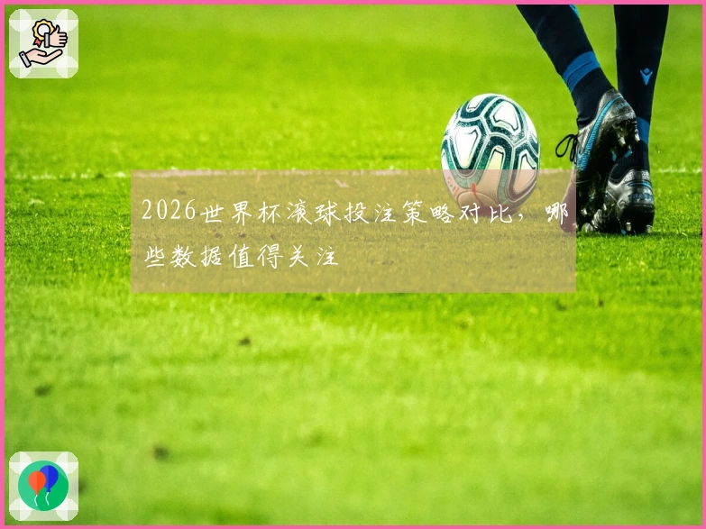2026世界杯滚球投注策略对比，哪些数据值得关注