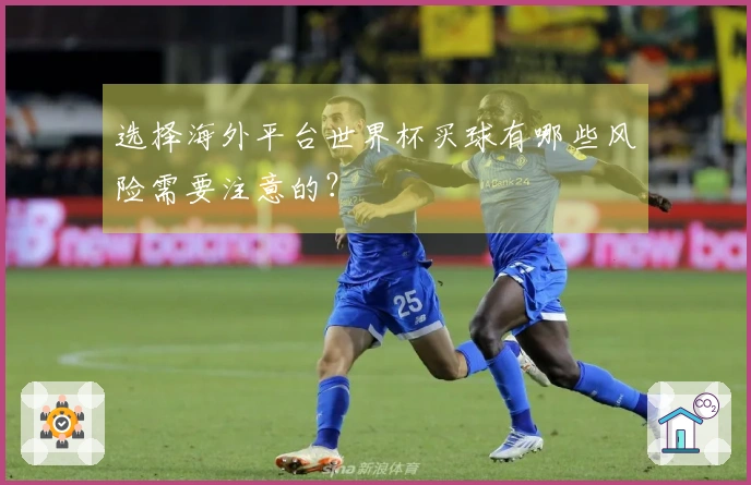 选择海外平台世界杯买球有哪些风险需要注意的？