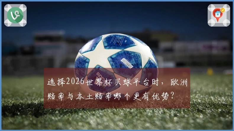 选择2026世界杯买球平台时，欧洲赔率与本土赔率哪个更有优势？