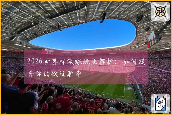 2026世界杯滚球玩法解析：如何提升你的投注胜率