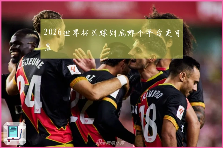 2026世界杯买球到底哪个平台更可靠