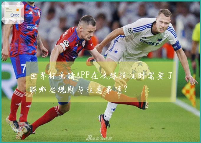 世界杯竞猜APP在滚球投注时需要了解哪些规则与注意事项？