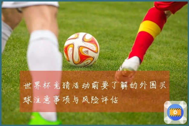 世界杯竞猜活动前要了解的外围买球注意事项与风险评估