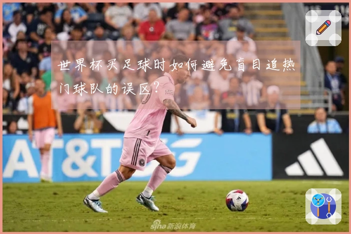 世界杯买足球时如何避免盲目追热门球队的误区？