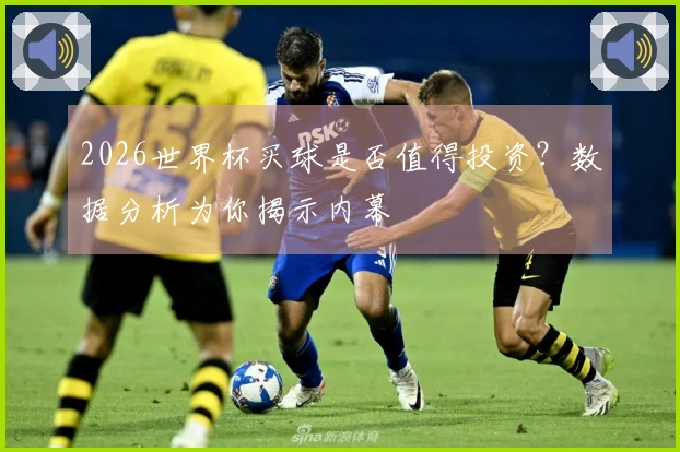 2026世界杯买球是否值得投资？数据分析为你揭示内幕