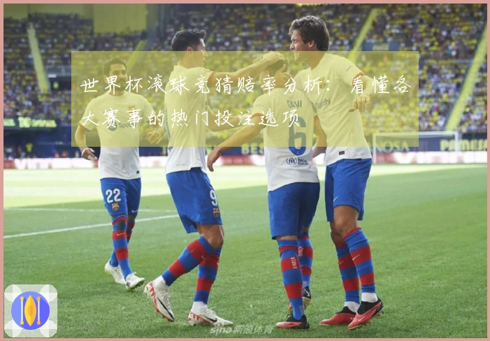世界杯滚球竞猜赔率分析：看懂各大赛事的热门投注选项