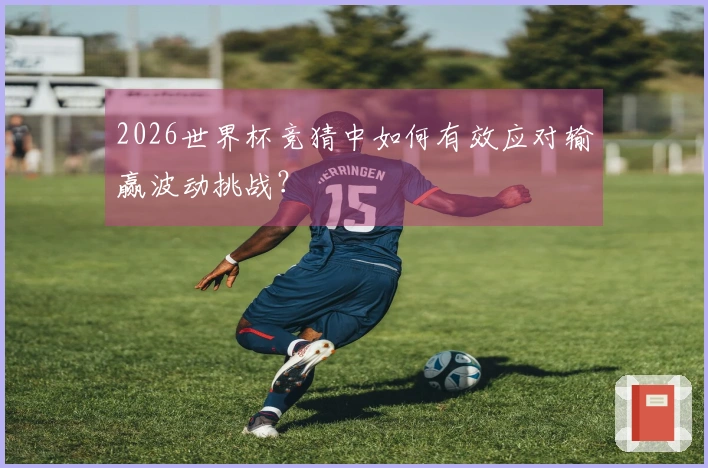 2026世界杯竞猜中如何有效应对输赢波动挑战？