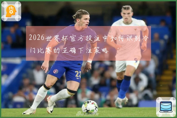 2026世界杯官方投注中如何识别冷门比赛的正确下注策略