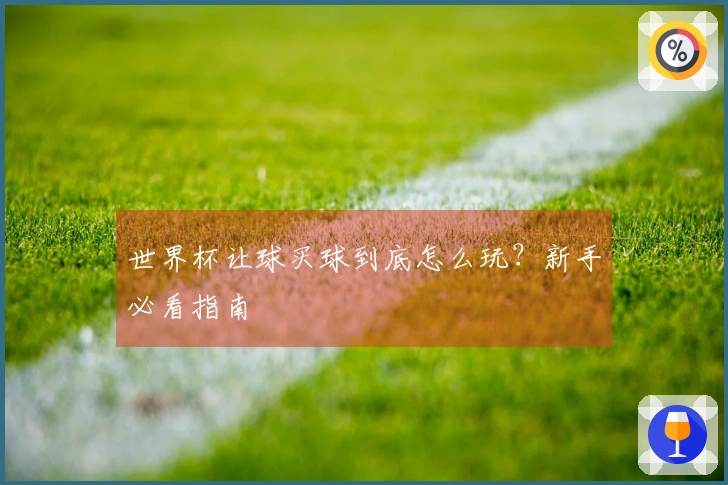 世界杯让球买球到底怎么玩？新手必看指南