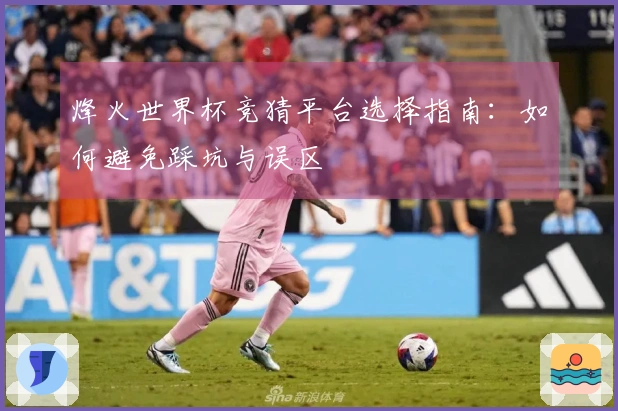 烽火世界杯竞猜平台选择指南：如何避免踩坑与误区