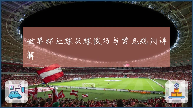 世界杯让球买球技巧与常见规则详解