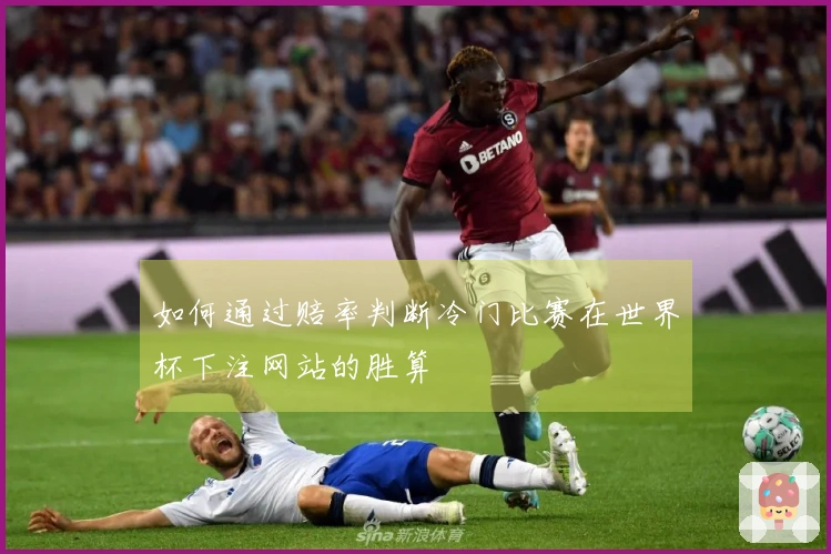 如何通过赔率判断冷门比赛在世界杯下注网站的胜算