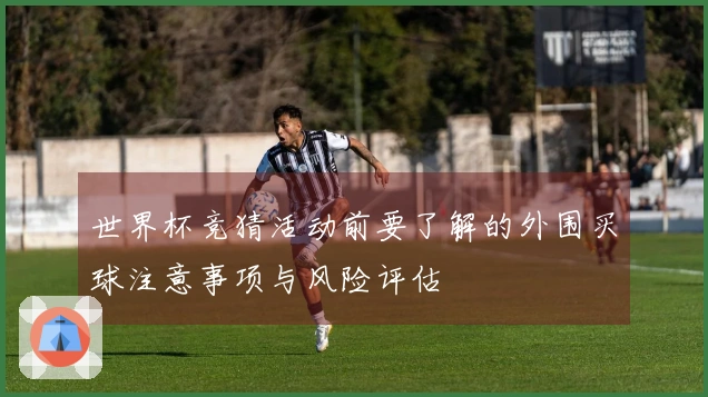 世界杯竞猜活动前要了解的外围买球注意事项与风险评估
