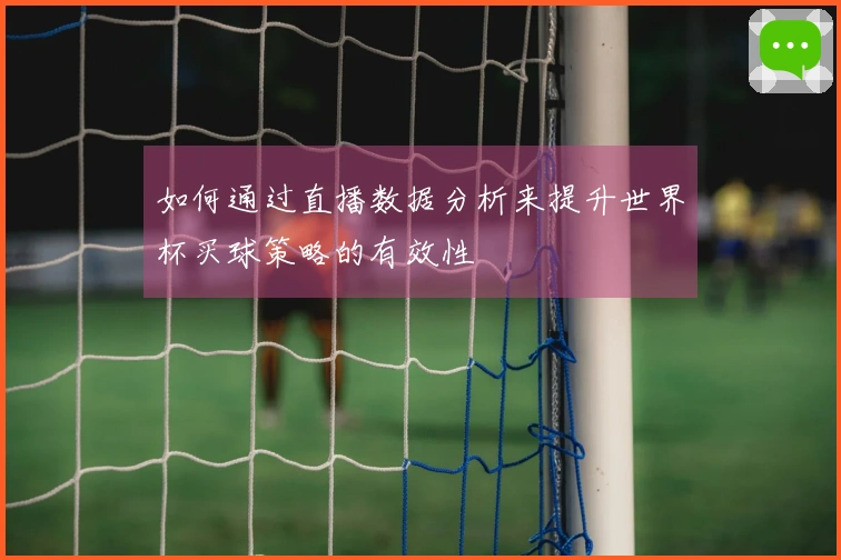 如何通过直播数据分析来提升世界杯买球策略的有效性