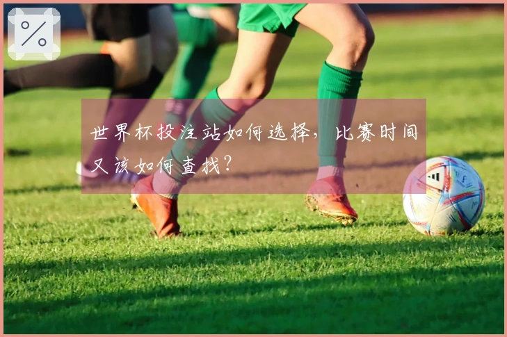 世界杯投注站如何选择，比赛时间又该如何查找？