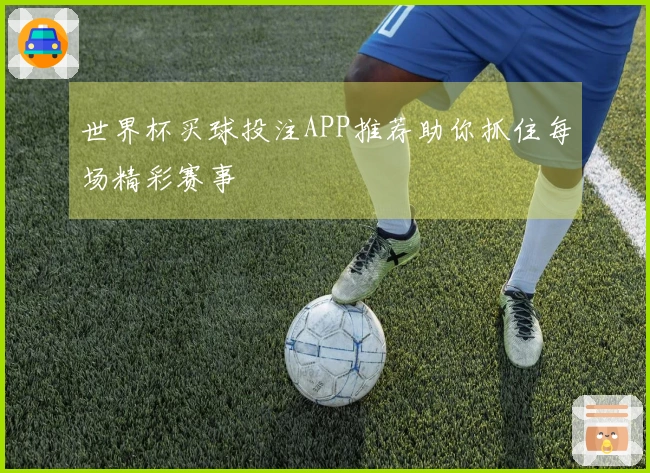 世界杯买球投注APP推荐助你抓住每场精彩赛事
