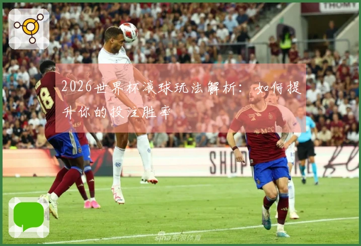 2026世界杯滚球玩法解析：如何提升你的投注胜率