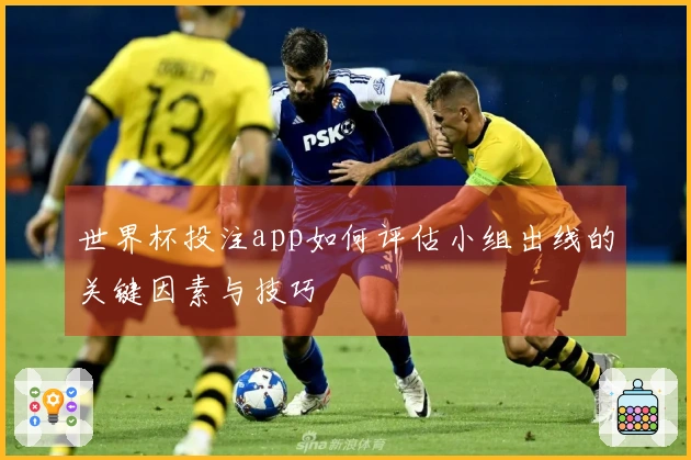 世界杯投注app如何评估小组出线的关键因素与技巧