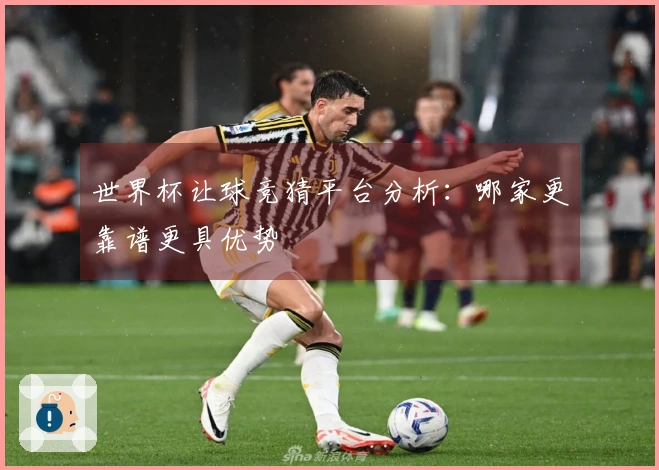 世界杯让球竞猜平台分析：哪家更靠谱更具优势