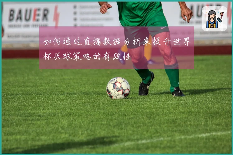 如何通过直播数据分析来提升世界杯买球策略的有效性
