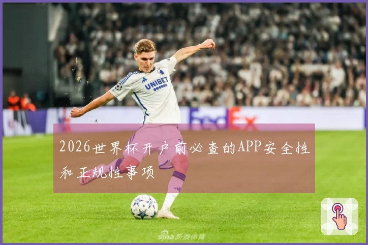 2026世界杯开户前必查的APP安全性和正规性事项
