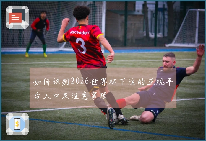 如何识别2026世界杯下注的正规平台入口及注意事项
