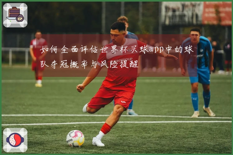 如何全面评估世界杯买球app中的球队夺冠概率与风险提醒