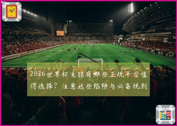 2026世界杯竞猜有哪些正规平台值得选择？注意这些陷阱与必备规则