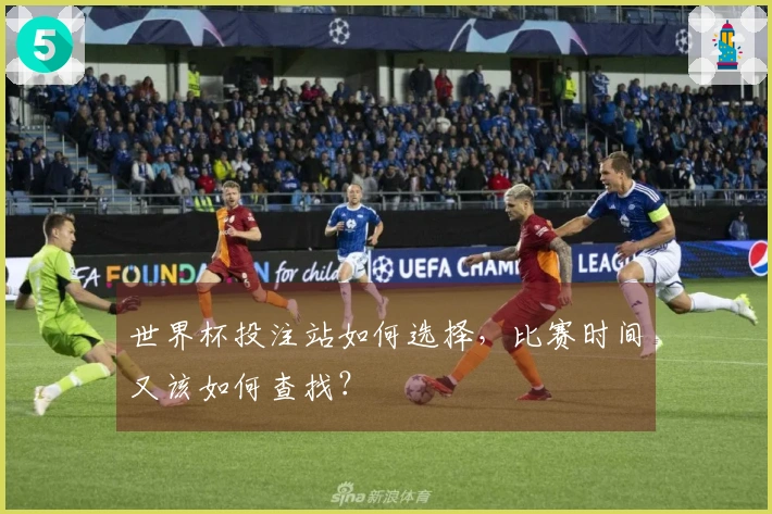 世界杯投注站如何选择，比赛时间又该如何查找？